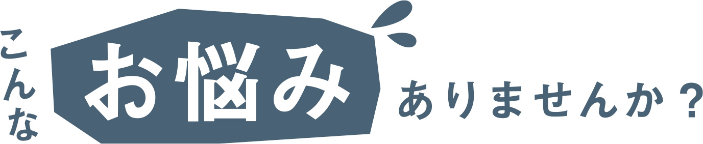 こんなお悩みありませんか